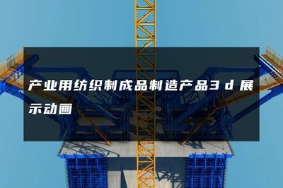 產(chǎn)業(yè)用紡織制成品制造產(chǎn)品3D展示動畫 賦能勞動保護用品生產(chǎn)的視覺革命